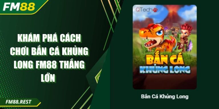 Khám Phá Cách Chơi Bắn Cá Khủng Long Fm88 Thắng Lớn