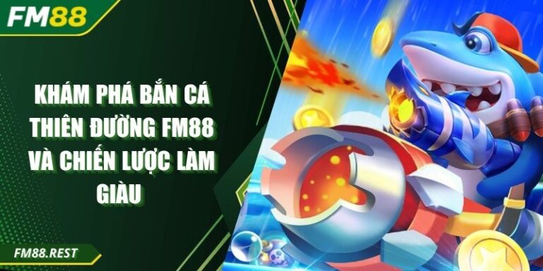 Khám Phá Bắn Cá Thiên Đường Fm88 và Chiến Lược Làm Giàu