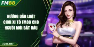 Hướng Dẫn Luật Chơi Xì Tố Fm88 Cho Người Mới Bắt Đầu