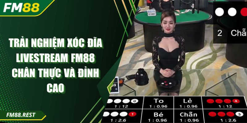 Trải Nghiệm Xóc Đĩa Livestream FM88 Chân Thực Và Đỉnh Cao